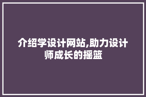 介绍学设计网站,助力设计师成长的摇篮 介绍学设计网站,助力设计师成长的摇篮 百度SEO