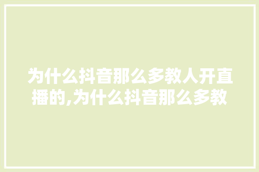 为什么抖音那么多教人开直播的,为什么抖音那么多教别人。 为什么抖音那么多教人开直播的,为什么抖音那么多教别人。 百度SEO