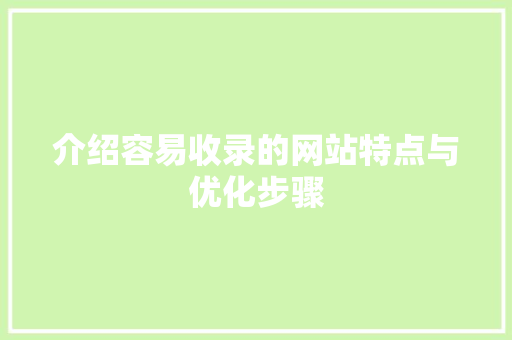 介绍容易收录的网站特点与优化步骤 介绍容易收录的网站特点与优化步骤 百度SEO