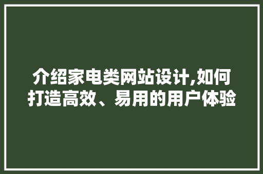 介绍家电类网站设计,如何打造高效、易用的用户体验 介绍家电类网站设计,如何打造高效、易用的用户体验 百度SEO