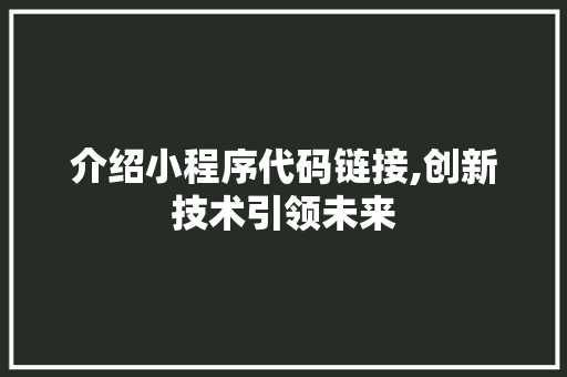 介绍小程序代码链接,创新技术引领未来