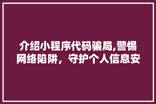 介绍小程序代码骗局,警惕网络陷阱，守护个人信息安全