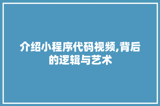 介绍小程序代码视频,背后的逻辑与艺术