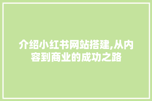 介绍小红书网站搭建,从内容到商业的成功之路