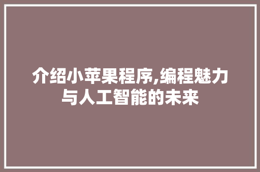 介绍小苹果程序,编程魅力与人工智能的未来