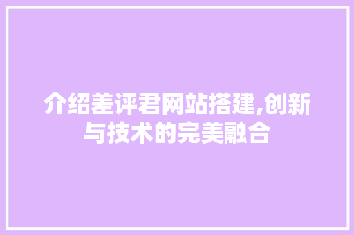 介绍差评君网站搭建,创新与技术的完美融合