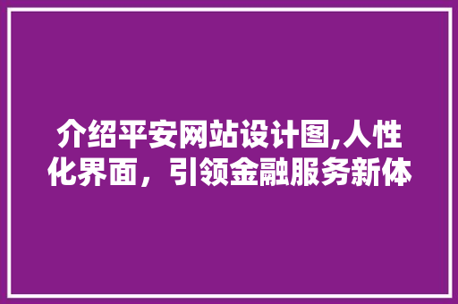 介绍平安网站设计图,人性化界面，引领金融服务新体验