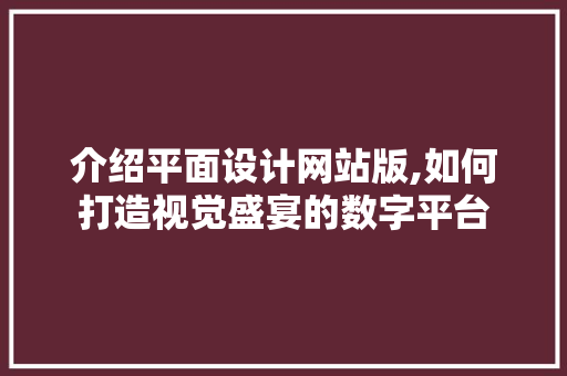介绍平面设计网站版,如何打造视觉盛宴的数字平台