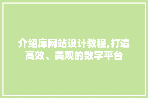 介绍库网站设计教程,打造高效、美观的数字平台 介绍库网站设计教程,打造高效、美观的数字平台 神马SEO