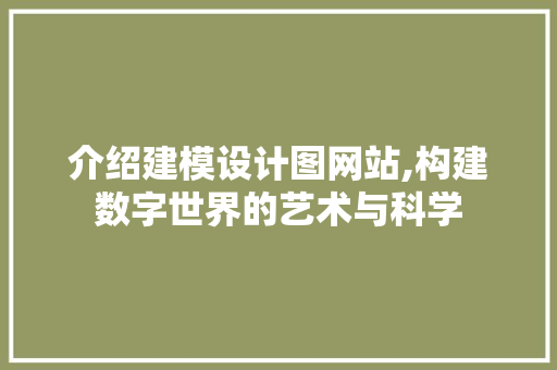 介绍建模设计图网站,构建数字世界的艺术与科学