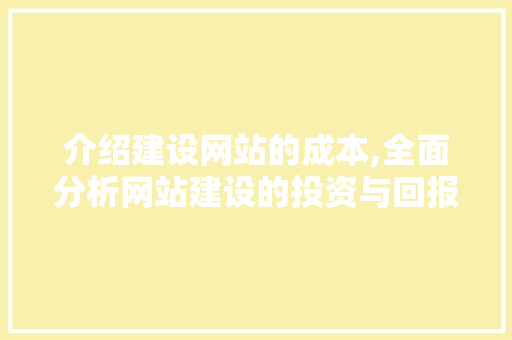 介绍建设网站的成本,全面分析网站建设的投资与回报