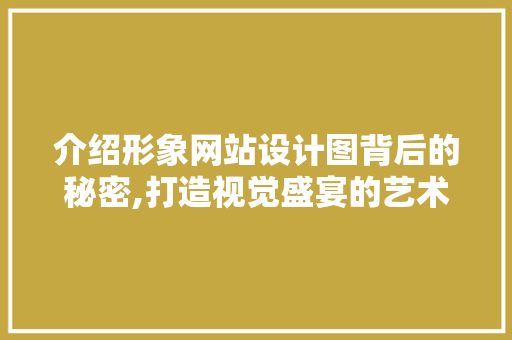 介绍形象网站设计图背后的秘密,打造视觉盛宴的艺术之旅