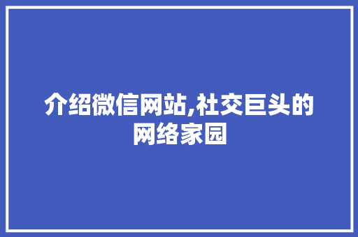 介绍微信网站,社交巨头的网络家园