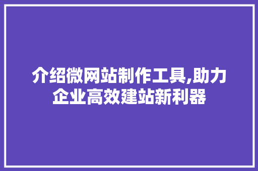 介绍微网站制作工具,助力企业高效建站新利器