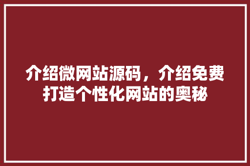介绍微网站源码，介绍免费打造个性化网站的奥秘