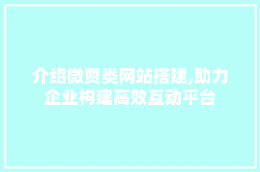 介绍微赞类网站搭建,助力企业构建高效互动平台 介绍微赞类网站搭建,助力企业构建高效互动平台 搜狗SEO