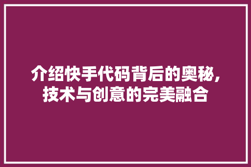 介绍快手代码背后的奥秘,技术与创意的完美融合