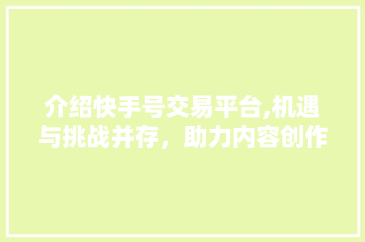 介绍快手号交易平台,机遇与挑战并存，助力内容创作者实现价值变现