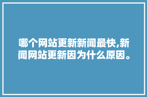 哪个网站更新新闻最快,新闻网站更新因为什么原因。 哪个网站更新新闻最快,新闻网站更新因为什么原因。 SEO关键词