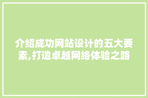 介绍成功网站设计的五大要素,打造卓越网络体验之路 介绍成功网站设计的五大要素,打造卓越网络体验之路 SEO关键词
