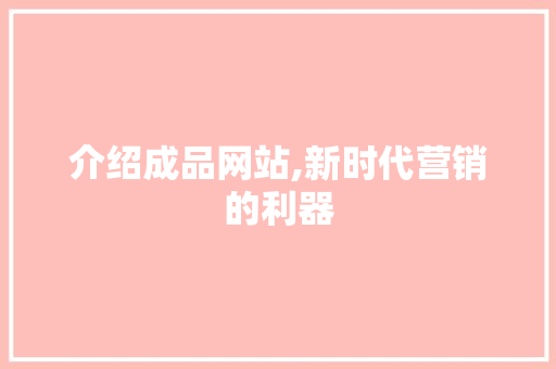 介绍成品网站,新时代营销的利器