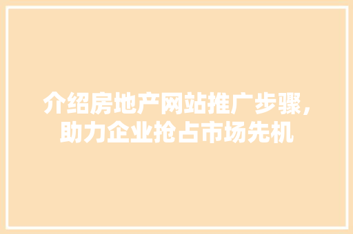 介绍房地产网站推广步骤，助力企业抢占市场先机 介绍房地产网站推广步骤，助力企业抢占市场先机 搜狗SEO