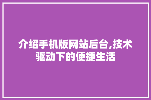 介绍手机版网站后台,技术驱动下的便捷生活
