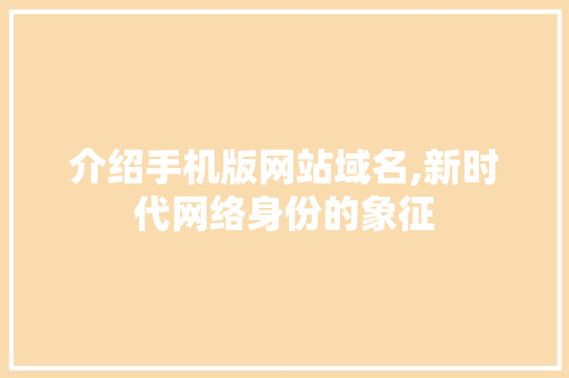 介绍手机版网站域名,新时代网络身份的象征