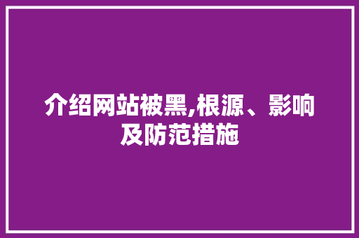 介绍网站被黑,根源、影响及防范措施