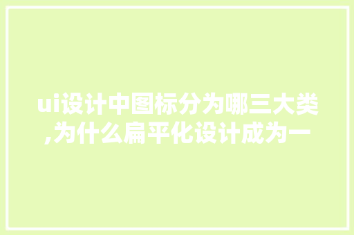 ui设计中图标分为哪三大类,为什么扁平化设计成为一种趋势。 ui设计中图标分为哪三大类,为什么扁平化设计成为一种趋势。 神马SEO