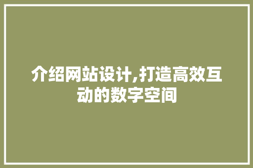 介绍网站设计,打造高效互动的数字空间 介绍网站设计,打造高效互动的数字空间 搜狗SEO