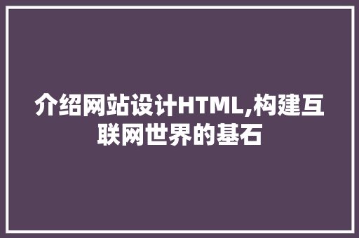 介绍网站设计HTML,构建互联网世界的基石