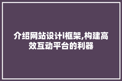 介绍网站设计i框架,构建高效互动平台的利器