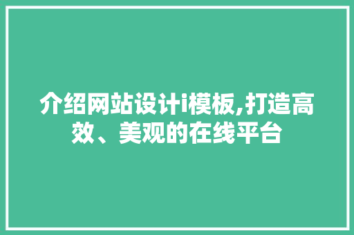 介绍网站设计i模板,打造高效、美观的在线平台