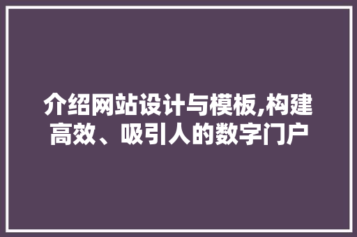 介绍网站设计与模板,构建高效、吸引人的数字门户 介绍网站设计与模板,构建高效、吸引人的数字门户 神马SEO