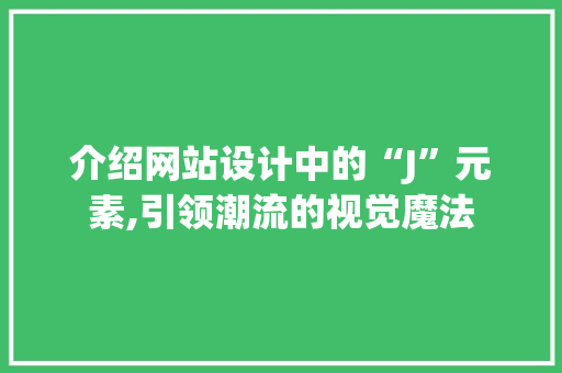 介绍网站设计中的“J”元素,引领潮流的视觉魔法 介绍网站设计中的“J”元素,引领潮流的视觉魔法 SEO关键词
