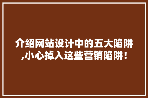 介绍网站设计中的五大陷阱,小心掉入这些营销陷阱！