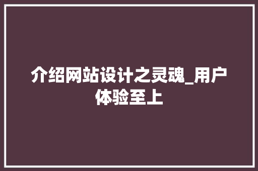 介绍网站设计之灵魂_用户体验至上 介绍网站设计之灵魂_用户体验至上 百度SEO