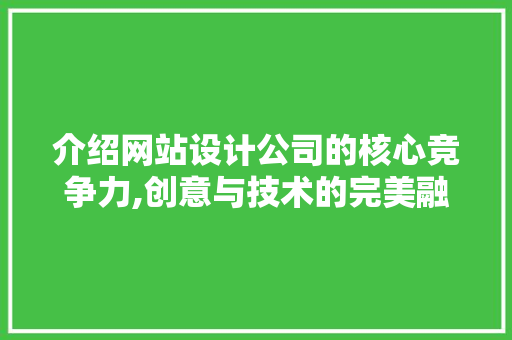介绍网站设计公司的核心竞争力,创意与技术的完美融合 介绍网站设计公司的核心竞争力,创意与技术的完美融合 网站建设公司
