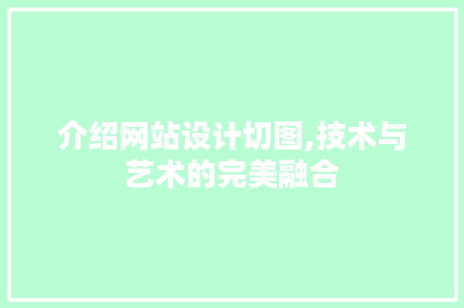 介绍网站设计切图,技术与艺术的完美融合