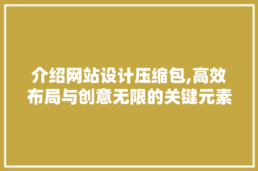 介绍网站设计压缩包,高效布局与创意无限的关键元素分析