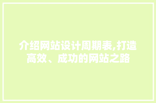 介绍网站设计周期表,打造高效、成功的网站之路