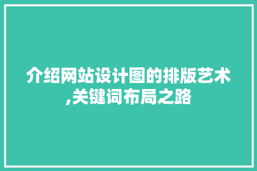 介绍网站设计图的排版艺术,关键词布局之路