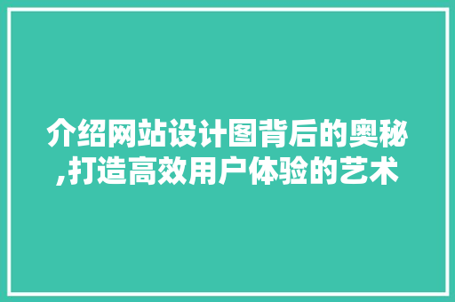 介绍网站设计图背后的奥秘,打造高效用户体验的艺术