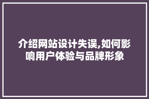 介绍网站设计失误,如何影响用户体验与品牌形象 介绍网站设计失误,如何影响用户体验与品牌形象 百度SEO
