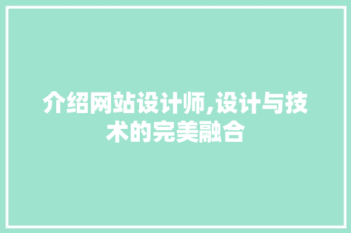 介绍网站设计师,设计与技术的完美融合 介绍网站设计师,设计与技术的完美融合 百度SEO