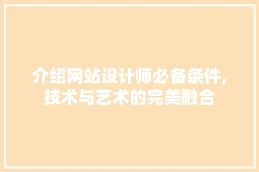 介绍网站设计师必备条件,技术与艺术的完美融合