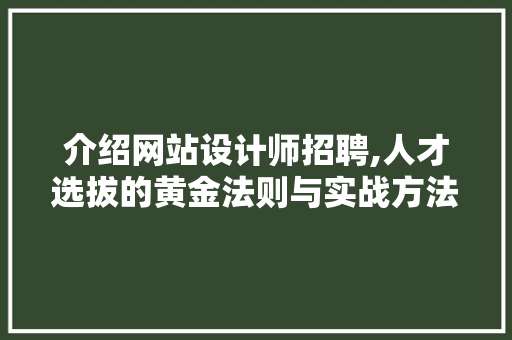 介绍网站设计师招聘,人才选拔的黄金法则与实战方法 介绍网站设计师招聘,人才选拔的黄金法则与实战方法 必应SEO