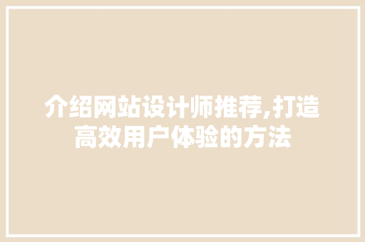 介绍网站设计师推荐,打造高效用户体验的方法