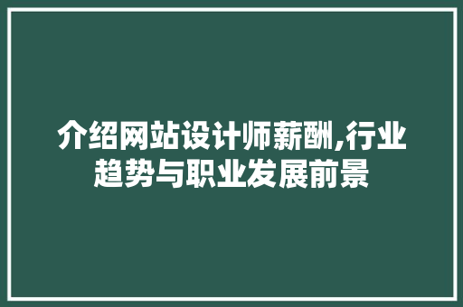 介绍网站设计师薪酬,行业趋势与职业发展前景 介绍网站设计师薪酬,行业趋势与职业发展前景 SEO关键词